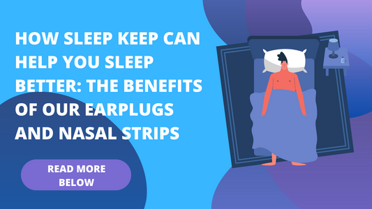 How Sleep Keep Can Help You Sleep Better: The Benefits of Our Earplugs and Nasal Strips